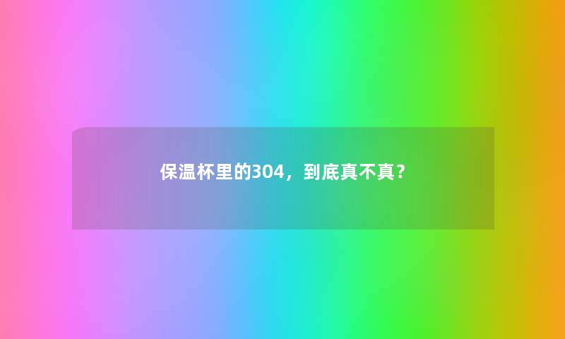 保温杯里的304,到底真不真? 保温杯里的304,到底真不真?