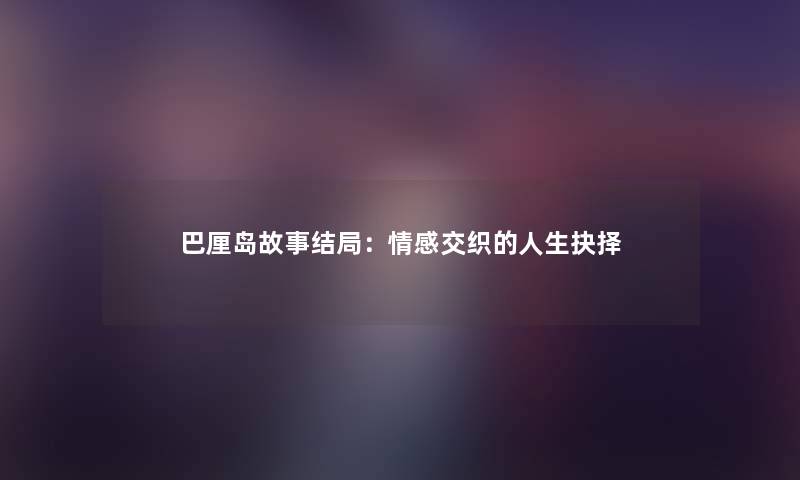 巴厘岛故事结局：情感交织的人生抉择