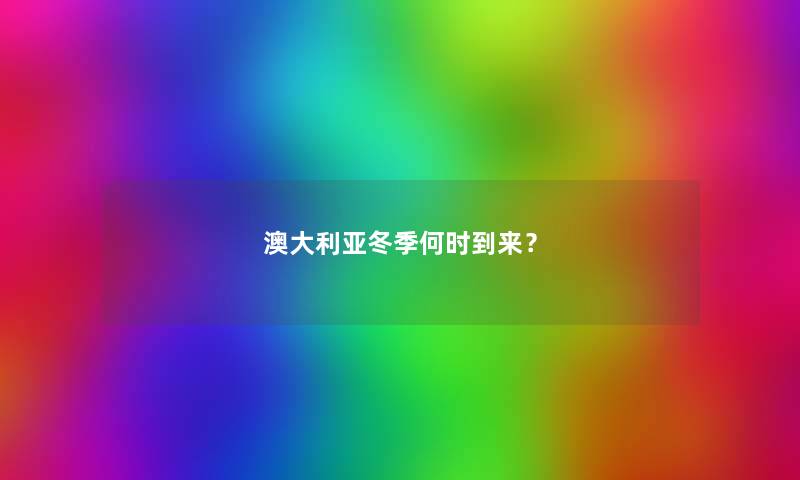 澳大利亚冬季何时到来? 澳大利亚冬季何时到来?