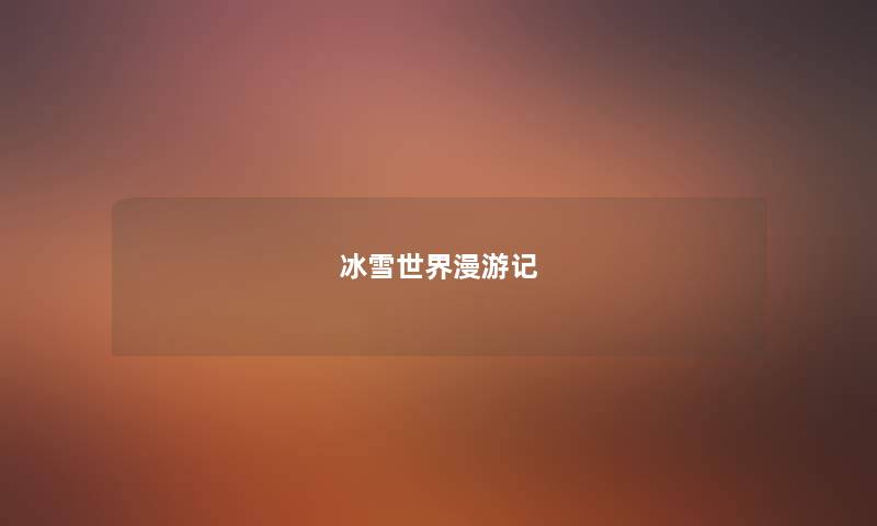 冰雪世界漫游记 冰雪世界漫游记