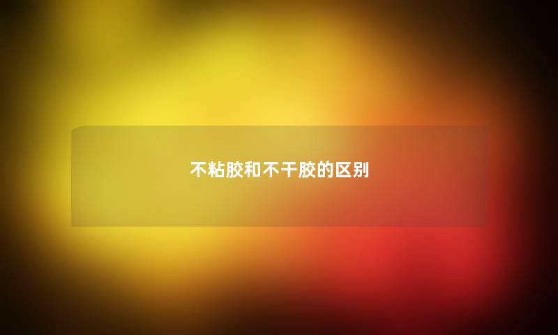 不粘胶和不干胶的区别 不粘胶和不干胶的区别