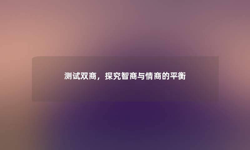 测试双商,探究智商与情商的平衡 测试双商,探究智商与情商的平衡