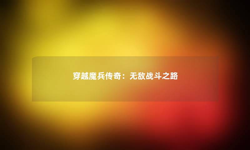 穿越魔兵传奇:无敌战斗之路 穿越魔兵传奇:无敌战斗之路