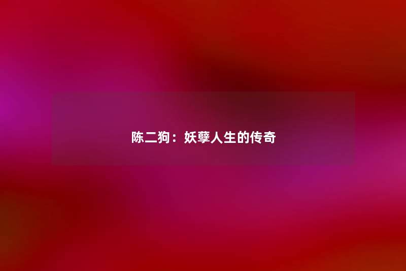 陈二狗:妖孽人生的传奇 陈二狗:妖孽人生的传奇
