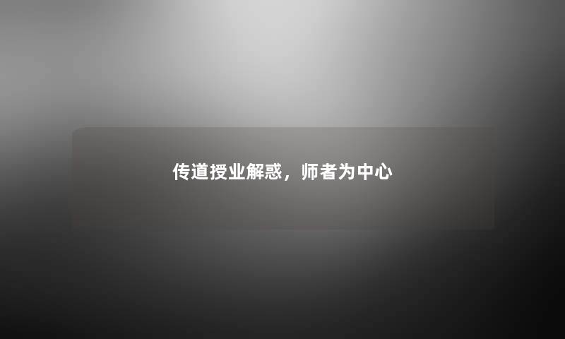传道授业解惑,师者为中心 传道授业解惑,师者为中心