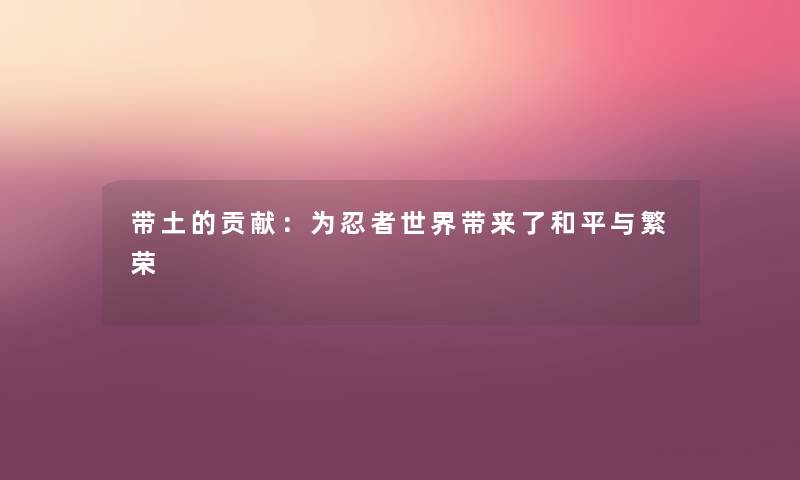 带土的贡献：为忍者世界带来了和平与繁荣