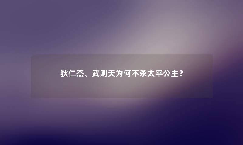 狄仁杰、武则天为何不杀太平公主? 狄仁杰、武则天为何不杀太平公主?