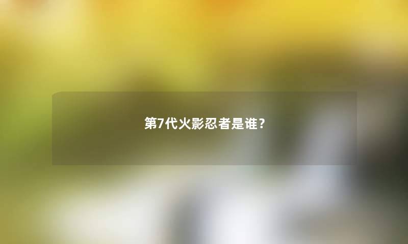 第7代火影忍者是谁？