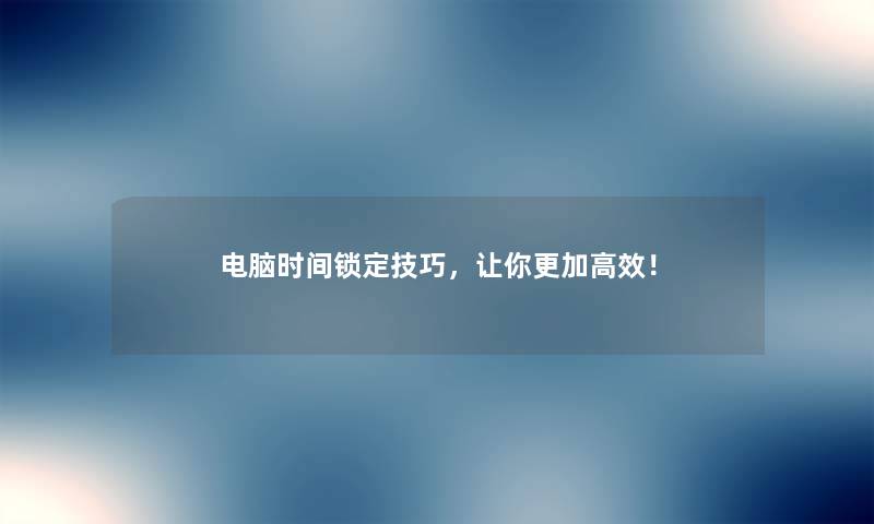 电脑时间锁定技巧,让你更加高效! 电脑时间锁定技巧,让你更加高效!
