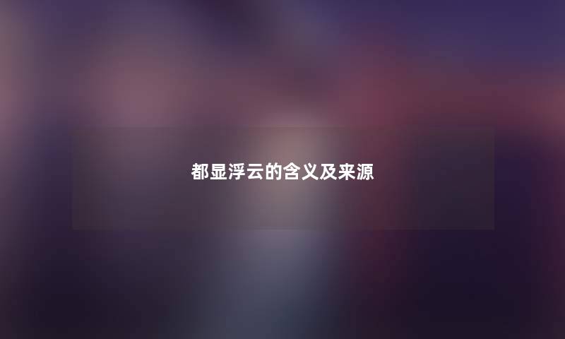 都显浮云的含义及来源 都显浮云的含义及来源