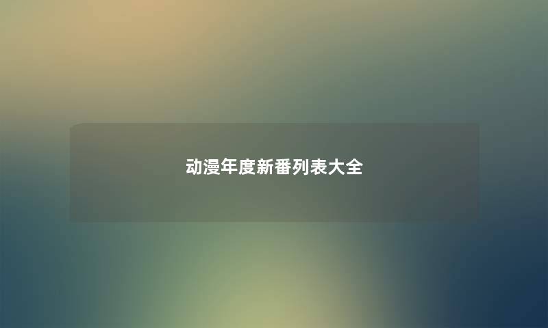 动漫年度新番列表大全 动漫年度新番列表大全