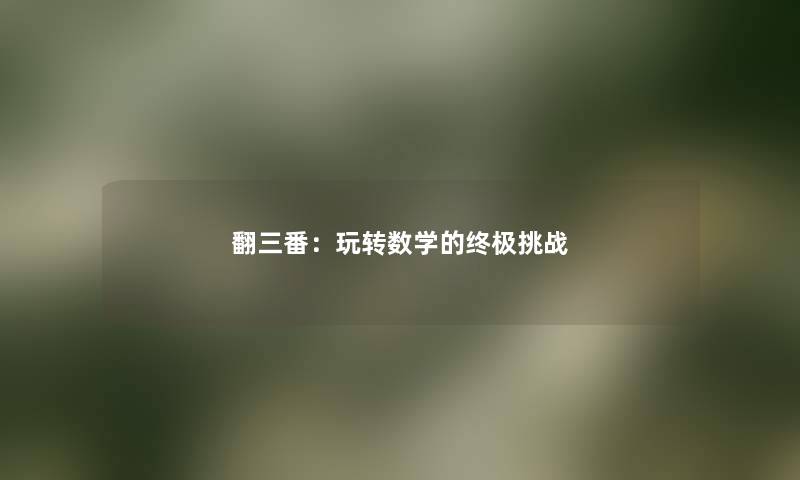 翻三番:玩转数学的终极挑战 翻三番:玩转数学的终极挑战