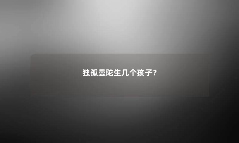 独孤曼陀生几个孩子? 独孤曼陀生几个孩子?