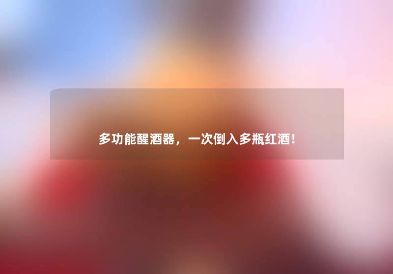 多功能醒酒器,一次倒入多瓶红酒! 多功能醒酒器,一次倒入多瓶红酒!
