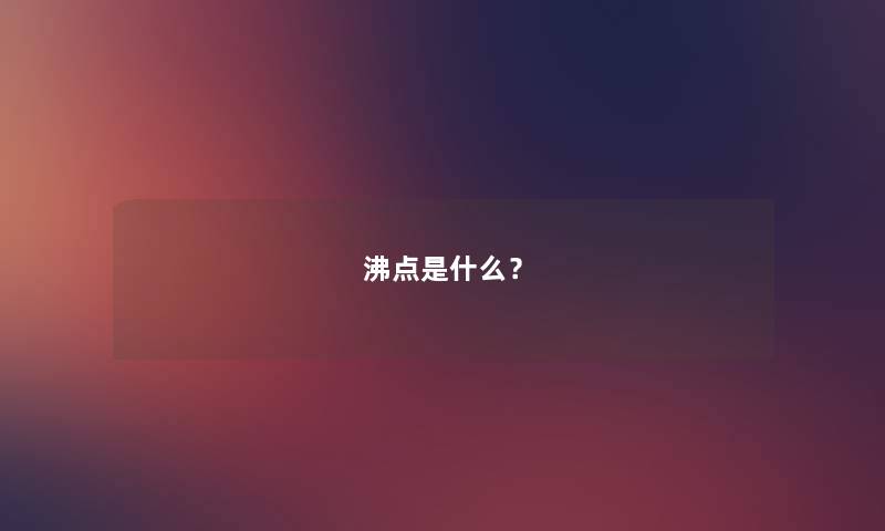 沸点是什么? 沸点是什么?