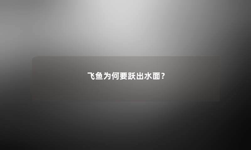 飞鱼为何要跃出水面? 飞鱼为何要跃出水面?