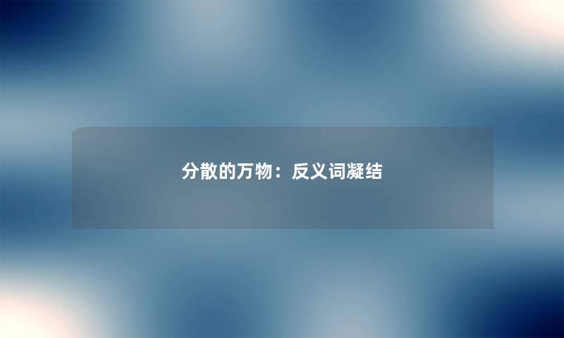 分散的万物:反义词凝结 分散的万物:反义词凝结