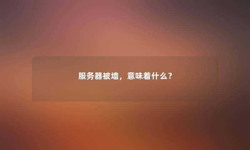 服务器被墙，意味着什么？