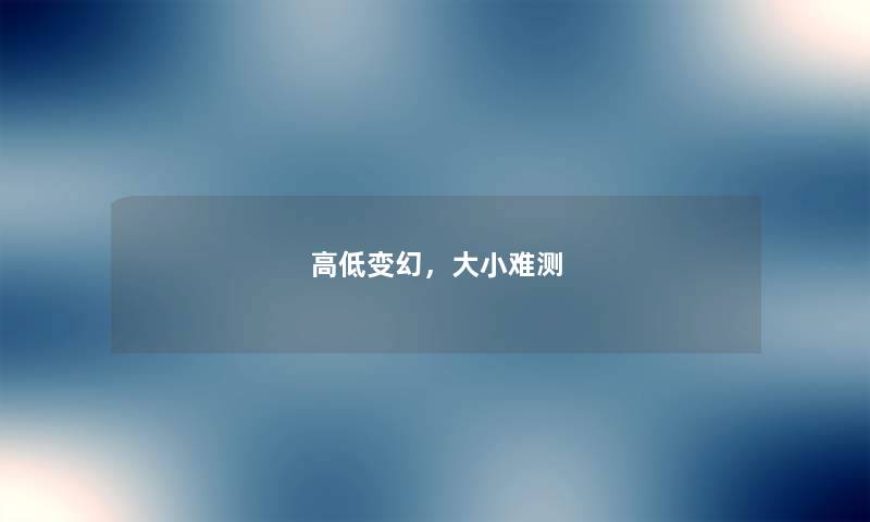 高低变幻，大小难测