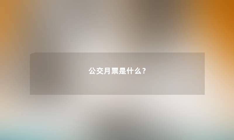 公交月票是什么? 公交月票是什么?