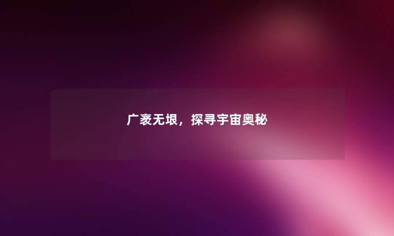 广袤无垠，探寻宇宙奥秘