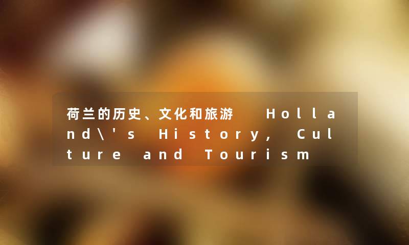 荷兰的历史、文化和旅游  Holland's History, Culture and Tourism