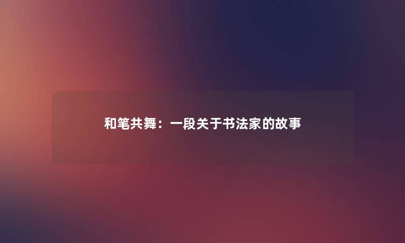 和笔共舞：一段关于书法家的故事