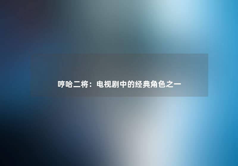 哼哈二将:电视剧中的经典角色之一 哼哈二将:电视剧中的经典角色之一
