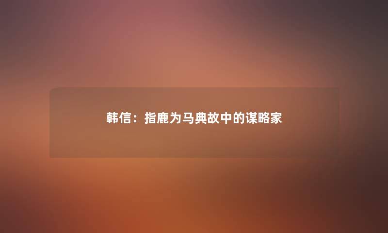 韩信：指鹿为马典故中的谋略家