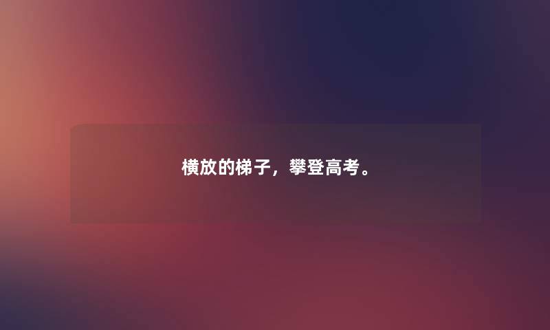 横放的梯子,攀登高考。 横放的梯子,攀登高考。
