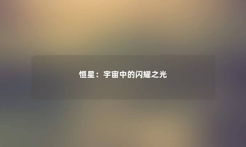 恒星：宇宙中的闪耀之光