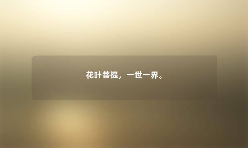 花叶菩提，一世一界。