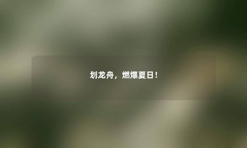 划龙舟，燃爆夏日！