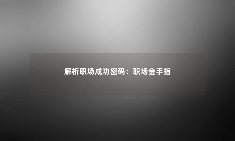 解析职场成功密码:职场金手指 解析职场成功密码:职场金手指