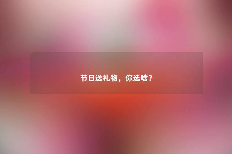 节日送礼物，你选啥？