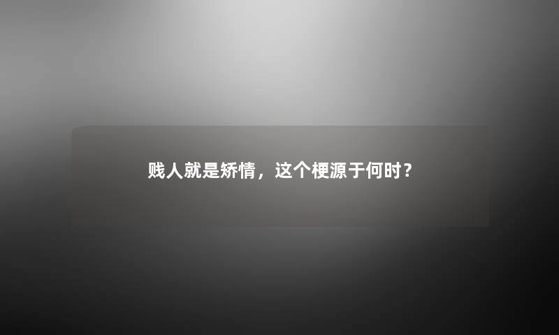 贱人就是矫情，这个梗源于何时？