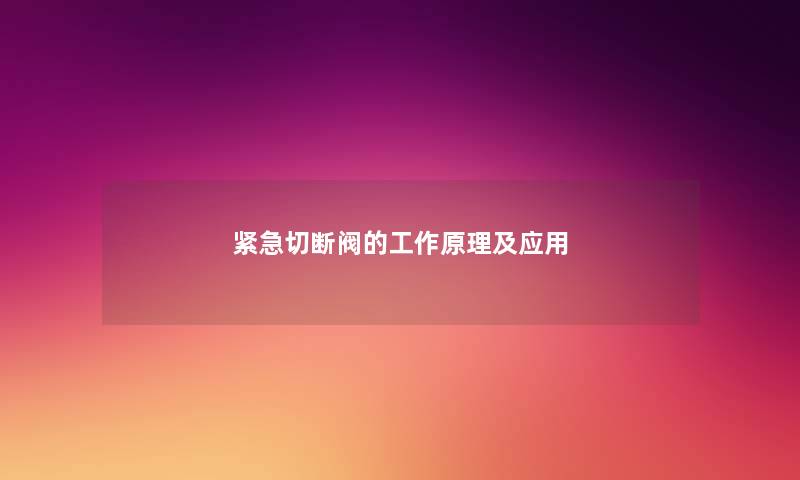 紧急切断阀的工作原理及应用