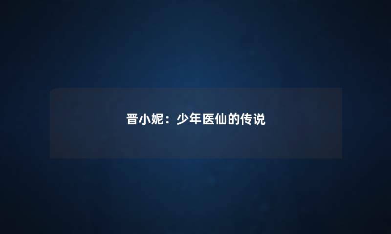 晋小妮:少年医仙的传说 晋小妮:少年医仙的传说