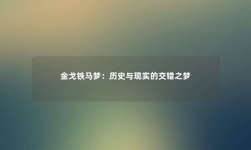 金戈铁马梦:历史与现实的交错之梦 金戈铁马梦:历史与现实的交错之梦