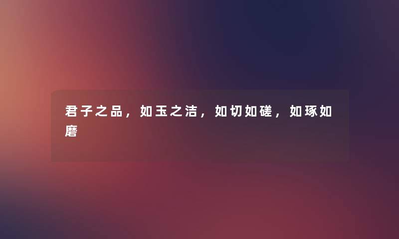 君子之品，如玉之洁，如切如磋，如琢如磨