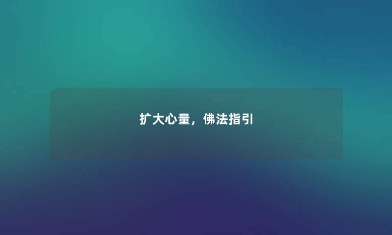 扩大心量,佛法指引 扩大心量,佛法指引