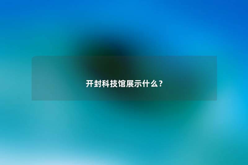 开封科技馆展示什么？