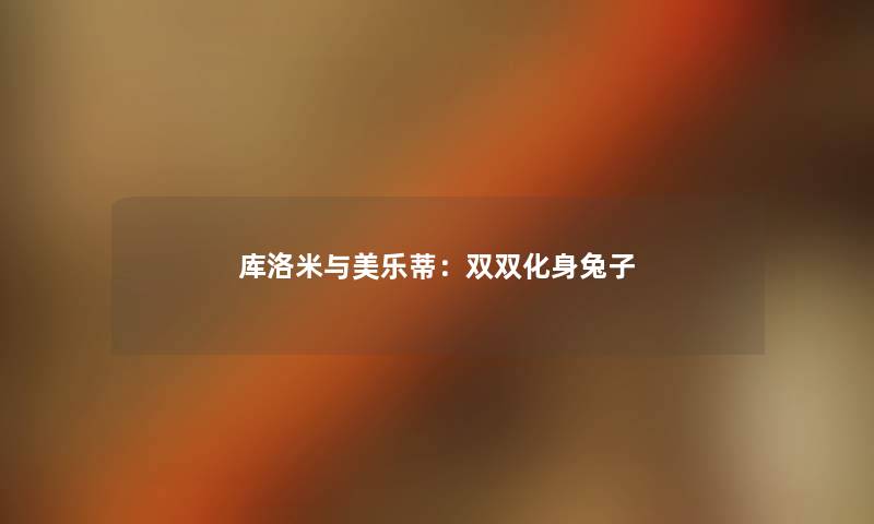 库洛米与美乐蒂:双双化身兔子 库洛米与美乐蒂:双双化身兔子
