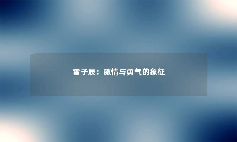 雷子辰:激情与勇气的象征 雷子辰:激情与勇气的象征