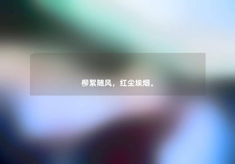 柳絮随风,红尘埃烟。 柳絮随风,红尘埃烟。