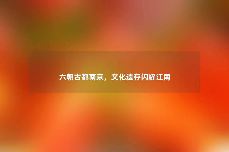 六朝古都南京，文化遗存闪耀江南