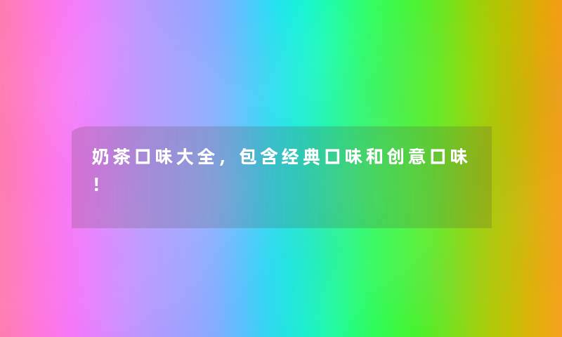 奶茶口味大全，包含经典口味和创意口味！