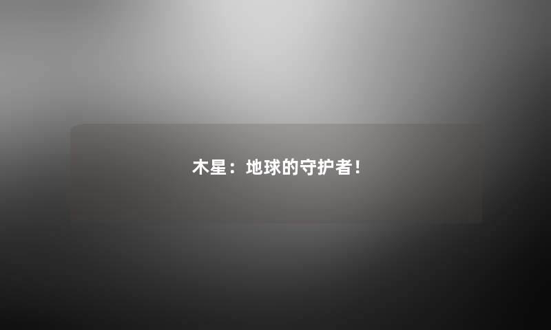 木星：地球的守护者！