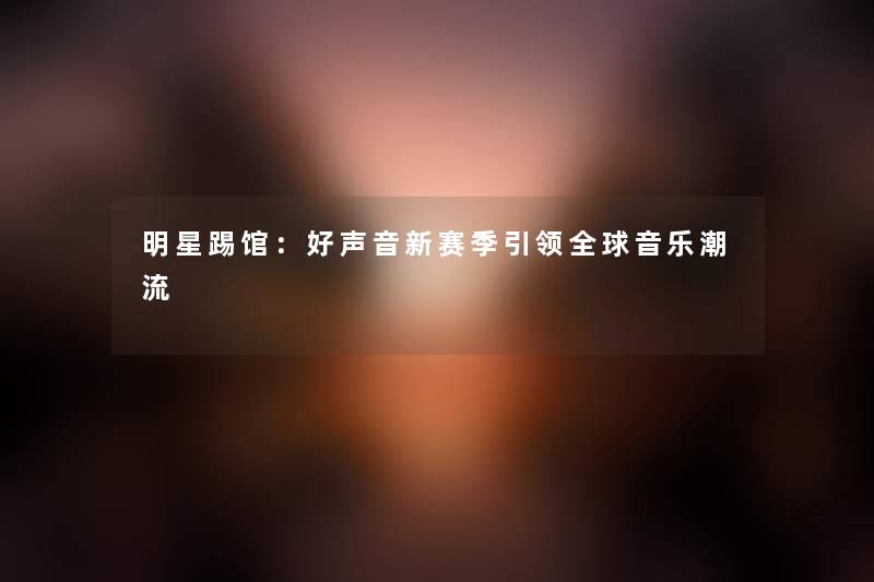 明星踢馆：好声音新赛季引领全球音乐潮流