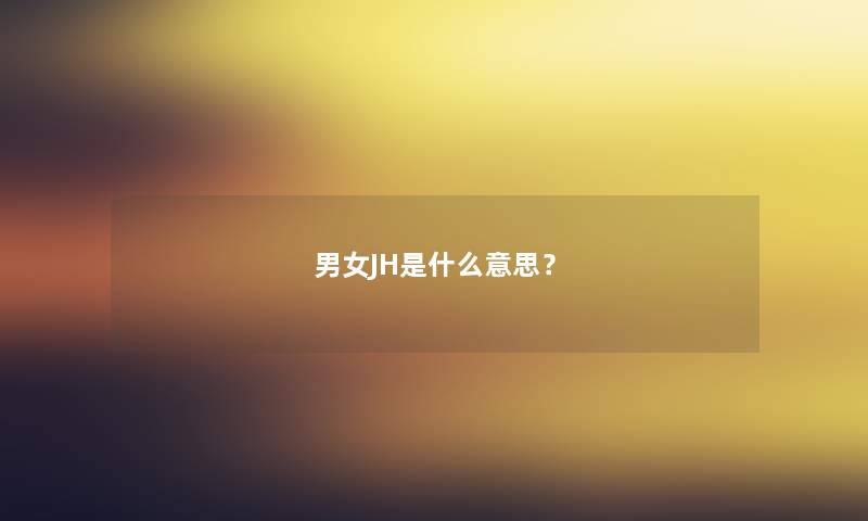 男女JH是什么意思? 男女JH是什么意思?